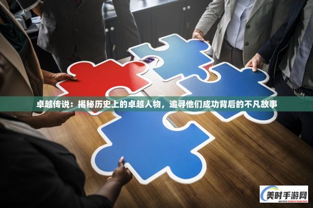 卓越传说：揭秘历史上的卓越人物，追寻他们成功背后的不凡故事